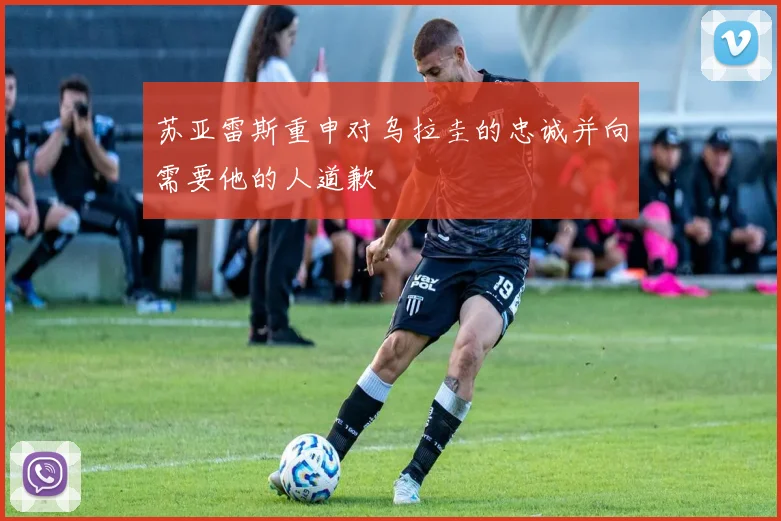 苏亚雷斯重申对乌拉圭的忠诚并向需要他的人道歉