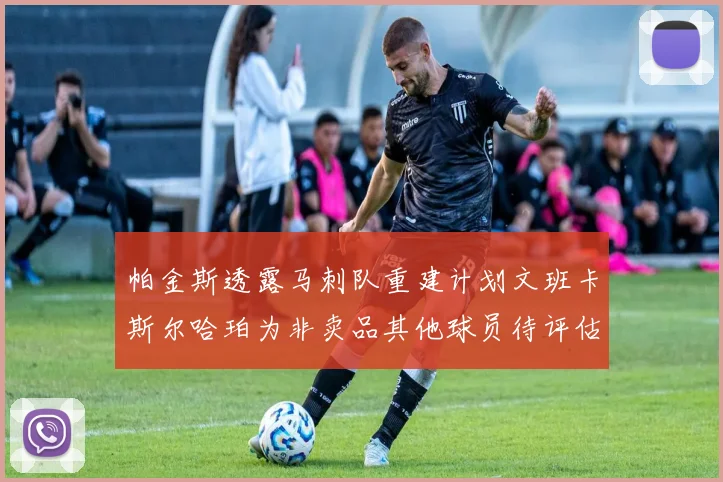 帕金斯透露马刺队重建计划文班卡斯尔哈珀为非卖品其他球员待评估