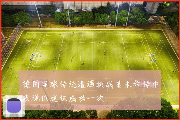 德国高球传统遭遇挑战基米希传中表现低迷仅成功一次
