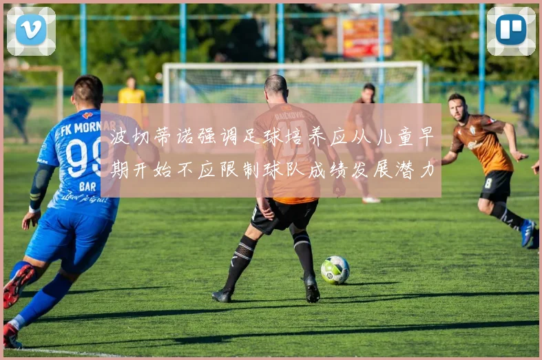 波切蒂诺强调足球培养应从儿童早期开始不应限制球队成绩发展潜力