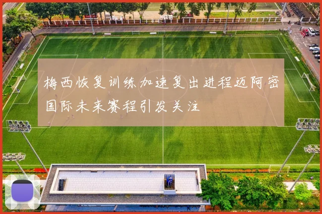 梅西恢复训练加速复出进程迈阿密国际未来赛程引发关注