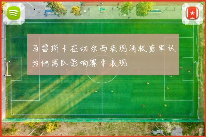 马雷斯卡在切尔西表现消极蓝军认为他离队影响赛季表现