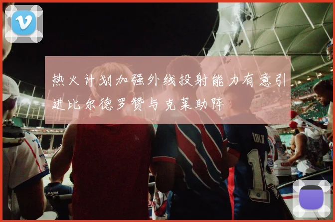 热火计划加强外线投射能力有意引进比尔德罗赞与克莱助阵